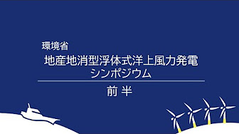 【前半】地産地消型浮体式洋上風力発電シンポジウム